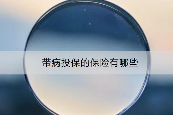 帶病投保的保險有哪些？推薦哪款產(chǎn)品？