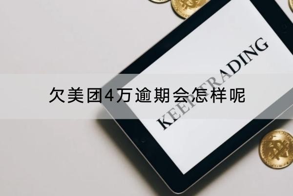 欠美團(tuán)4萬逾期會怎樣呢？后果嚴(yán)重！