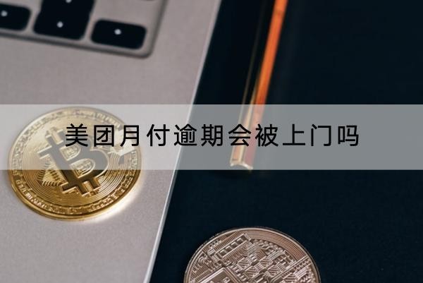 美團(tuán)月付逾期會被上門嗎？竟然還會去單位