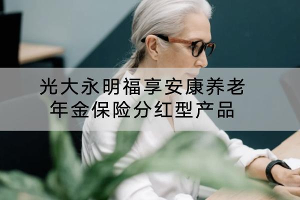 光大永明福享安康養(yǎng)老年金保險(xiǎn)分紅型產(chǎn)品怎么樣？有哪些特色？