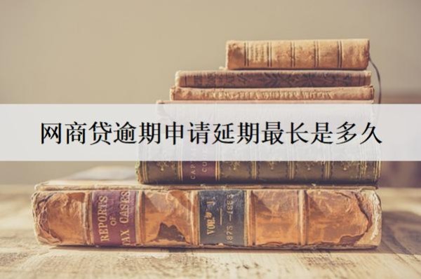 網(wǎng)商貸逾期申請延期最長是多久？怎么申請？