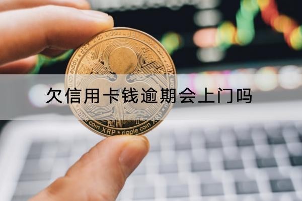 欠信用卡錢逾期會(huì)上門嗎？要盡快還清