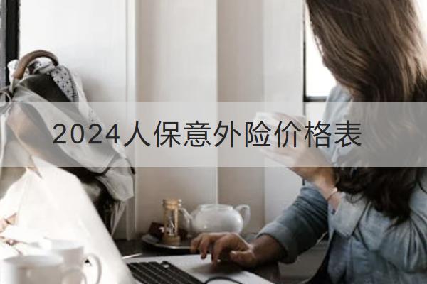 2024人保意外險(xiǎn)價(jià)格表，有哪些優(yōu)勢？