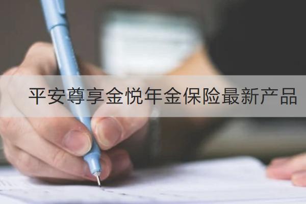 平安尊享金悅年金保險(xiǎn)最新產(chǎn)品怎么樣？有哪些亮點(diǎn)？