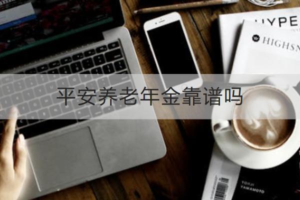 平安養(yǎng)老年金靠譜嗎？哪款好？