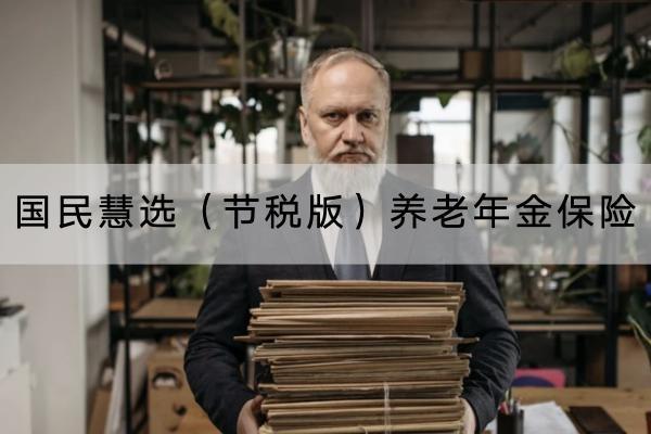 國(guó)民慧選（節(jié)稅版）養(yǎng)老年金保險(xiǎn)有哪些投保須知？提供哪些保障？