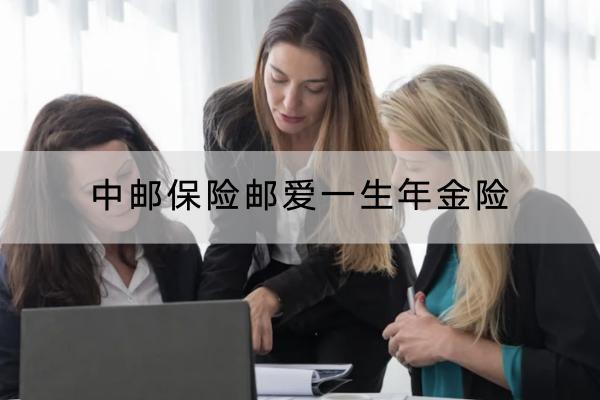 中郵保險(xiǎn)郵愛(ài)一生年金險(xiǎn)投保要求嚴(yán)格嗎？有哪些保障內(nèi)容？