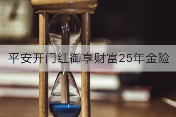平安開門紅御享財富25年金險投保規(guī)則介紹，保什么？