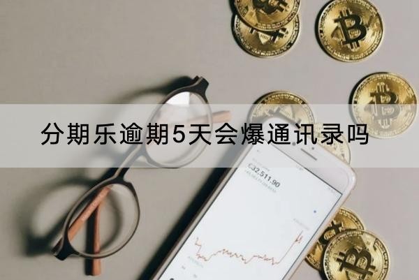 分期樂(lè)逾期5天會(huì)爆通訊錄嗎？逾期的后果很嚴(yán)重