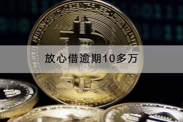 放心借逾期10多萬(wàn)有什么影響？千萬(wàn)不要輕視