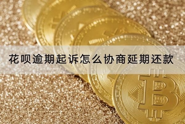 花唄逾期起訴怎么協(xié)商延期還款？起訴時間講解
