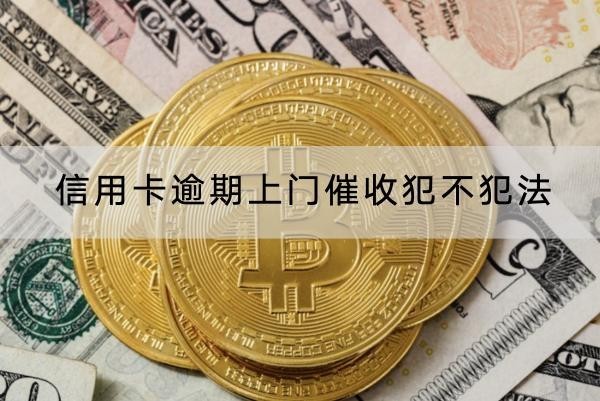 信用卡逾期上門催收犯不犯法？上門催收應(yīng)對