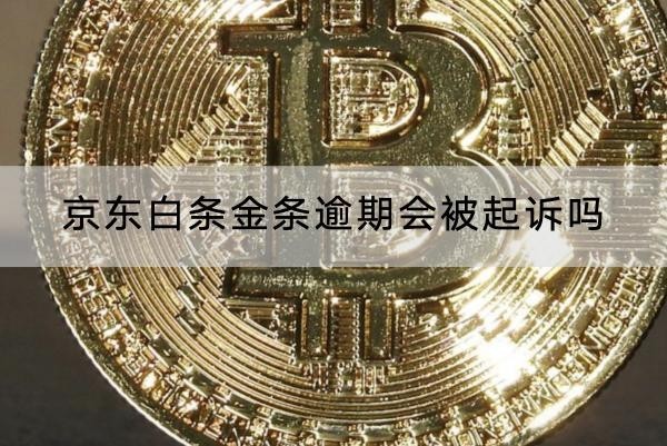 京東白條金條逾期會被起訴嗎？起訴會坐牢哦
