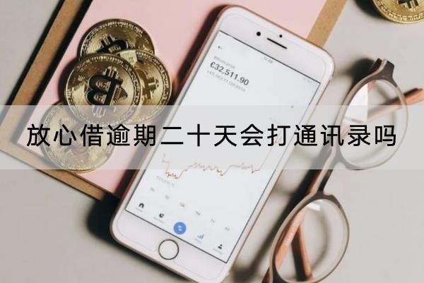 放心借逾期二十天會打通訊錄嗎？應對方法介紹