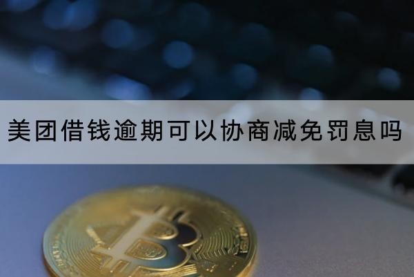 美團(tuán)借錢逾期可以協(xié)商減免罰息嗎？協(xié)商注意