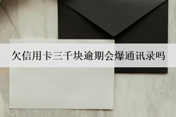 欠信用卡三千塊逾期會(huì)爆通訊錄嗎？會(huì)坐牢嗎？
