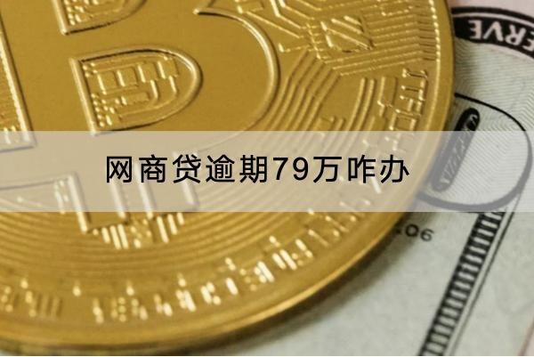 網(wǎng)商貸逾期79萬咋辦？要坐牢嗎？
