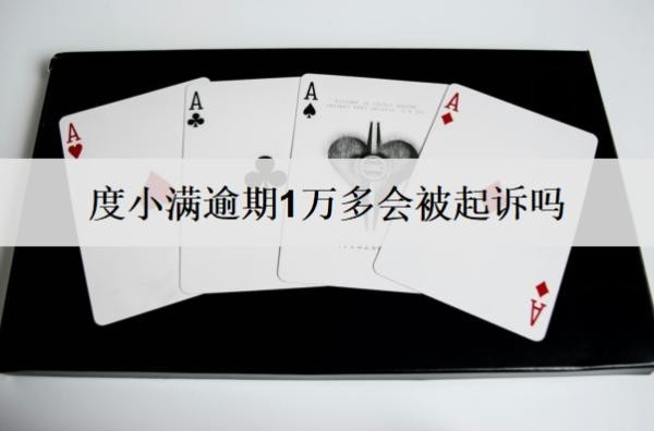 度小滿逾期1萬多會被起訴嗎？起訴怎么辦？