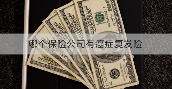 哪個保險公司有癌癥復(fù)發(fā)險？看這篇就知道了！