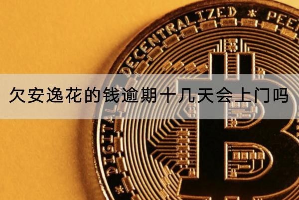 欠安逸花的錢逾期十幾天會(huì)上門嗎？逾期上門咋辦？