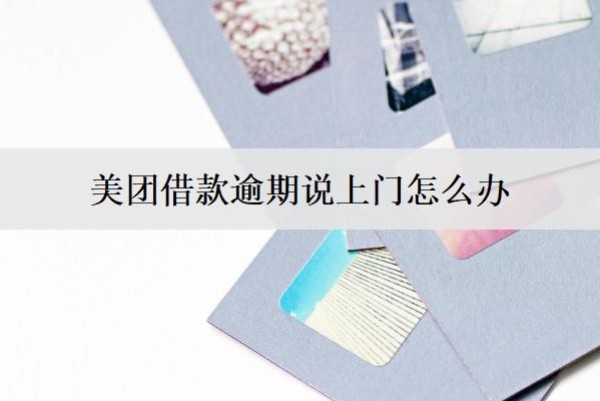 美團(tuán)借款逾期說(shuō)上門(mén)怎么辦？有這些辦法