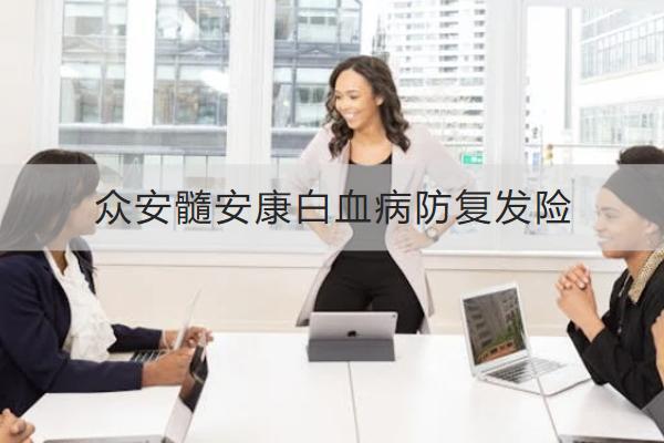 眾安髓安康白血病防復(fù)發(fā)險怎么樣？在哪里可以買？