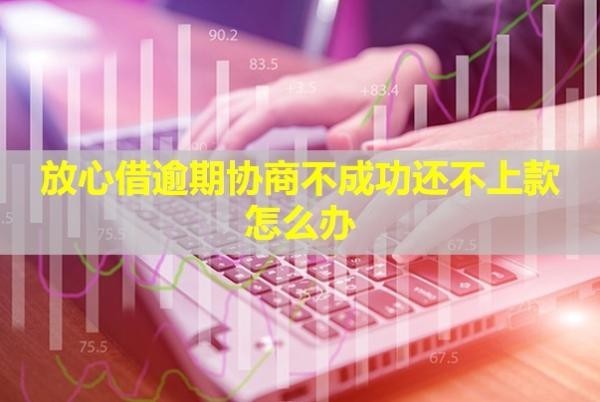 放心借逾期協(xié)商不成功還不上款怎么辦？成功了會停催嗎？