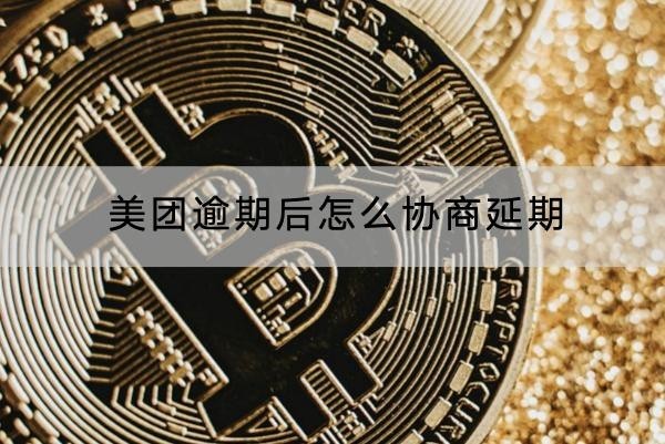 美團逾期后怎么協(xié)商延期？協(xié)商技巧分享
