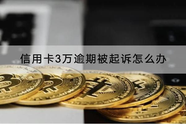 信用卡3萬逾期被起訴怎么辦？這些應(yīng)對方法要知道