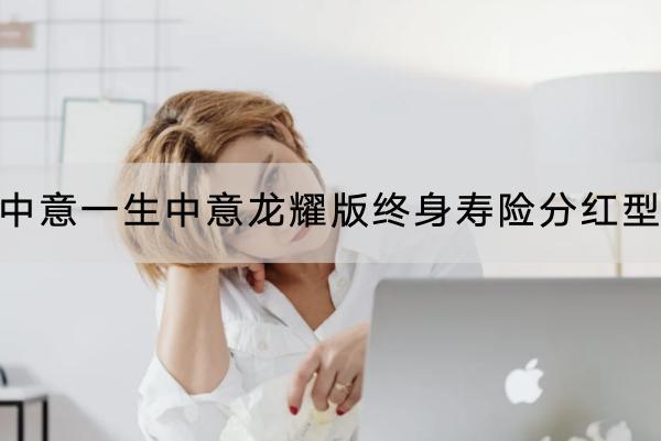中意一生中意龍耀版終身壽險(xiǎn)分紅型有哪些投保要求？保障內(nèi)容是什么？
