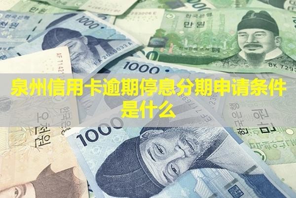 泉州信用卡逾期停息分期申請條件是什么？還能用嗎？