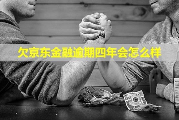 欠京東金融逾期四年會怎么樣？