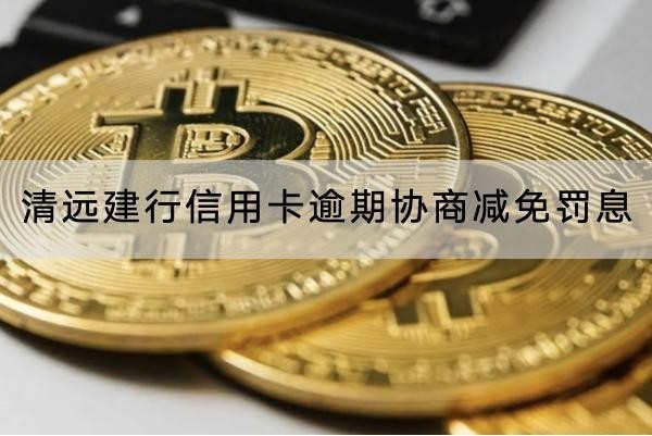 清遠建行信用卡逾期協(xié)商減免罰息怎么協(xié)商？流程詳解