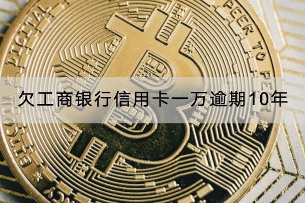 欠工商銀行信用卡一萬逾期10年怎么辦？這樣應(yīng)對(duì)好