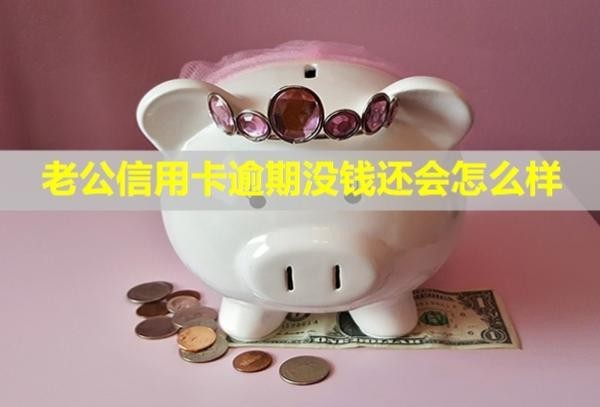 老公信用卡逾期沒錢還會怎么樣？解決辦法是什么？