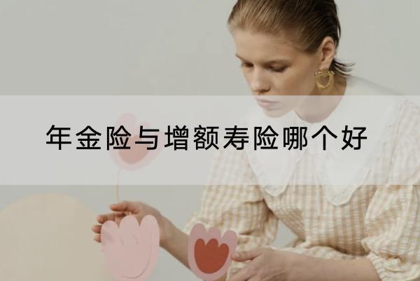 年金險(xiǎn)與增額壽險(xiǎn)哪個(gè)好？年金險(xiǎn)推薦哪些產(chǎn)品？