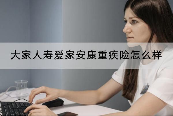 大家人壽愛家安康重疾險(xiǎn)怎么樣