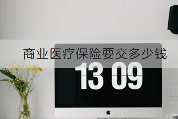 商業(yè)醫(yī)療保險要交多少錢？怎么買劃算？