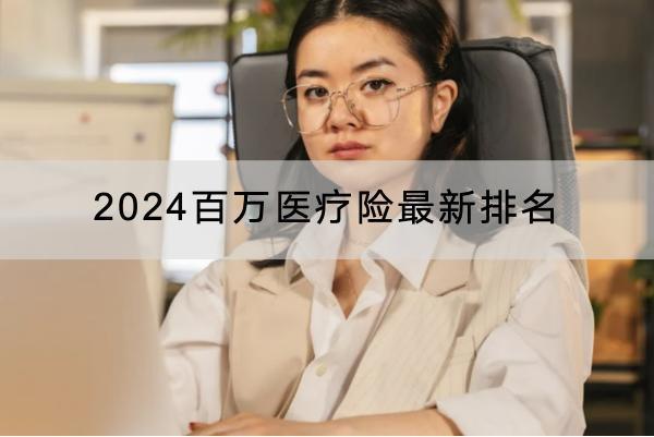 2024百萬醫(yī)療險最新排名，一年多少錢？