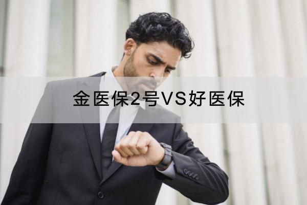 金醫(yī)保2號VS好醫(yī)保內(nèi)容介紹，哪個續(xù)保好？