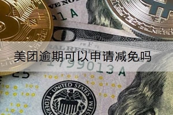 美團(tuán)逾期可以申請減免嗎？減免要求解析