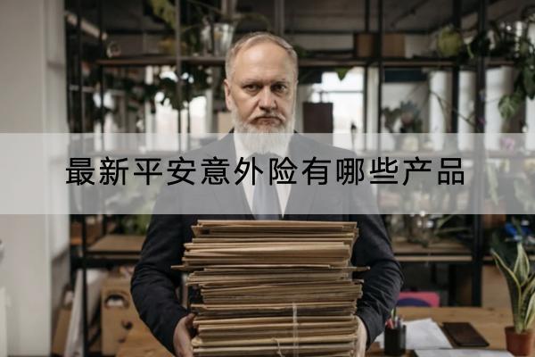 最新平安意外險有哪些產品？保費貴不貴？