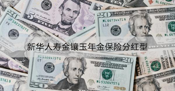 新華人壽金鑲玉年金保險分紅型有什么優(yōu)點？收益怎么樣？
