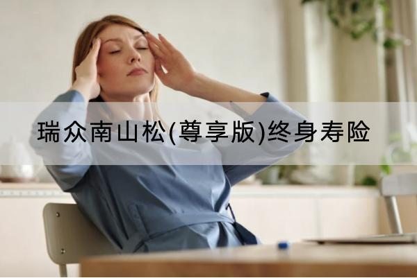 瑞眾南山松(尊享版)終身壽險(xiǎn)有哪些投保要求？有哪些保障？