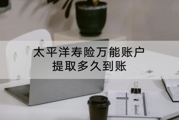 太平洋壽險(xiǎn)萬能賬戶提取多久到賬？有哪些提取方式？