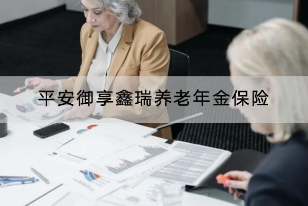 平安御享鑫瑞養(yǎng)老年金保險(xiǎn)有哪些投保規(guī)則？有哪些保障內(nèi)容？