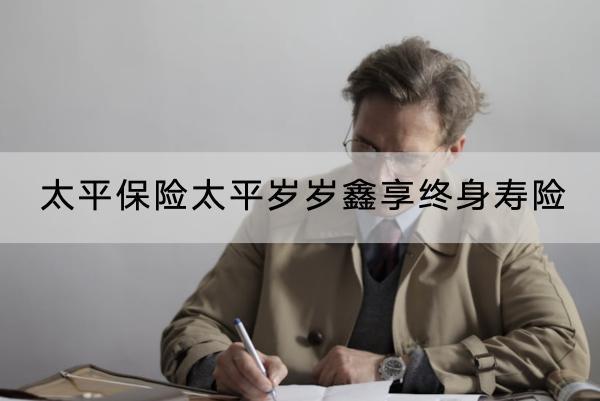 太平保險太平歲歲鑫享終身壽險有什么優(yōu)點？有什么缺點？