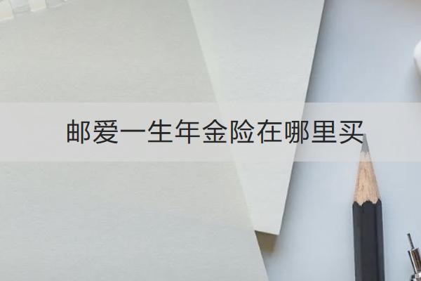 郵愛(ài)一生年金險(xiǎn)在哪里買？表現(xiàn)如何？