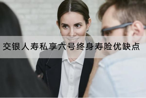 交銀人壽私享六號(hào)終身壽險(xiǎn)優(yōu)缺點(diǎn)有哪些？有哪些投保規(guī)則？
