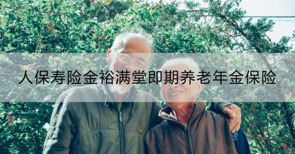 人保壽險(xiǎn)金裕滿堂即期養(yǎng)老年金保險(xiǎn)靠譜嗎？適合什么人群？